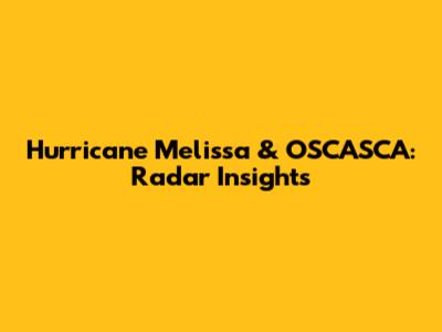 Hurricane Melissa & OSCASCA: Radar Insights