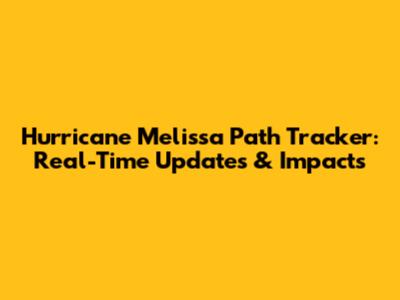 Hurricane Melissa Path Tracker: Real-Time Updates & Impacts