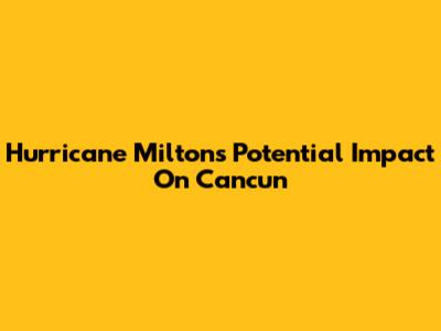 Hurricane Milton's Potential Impact On Cancun