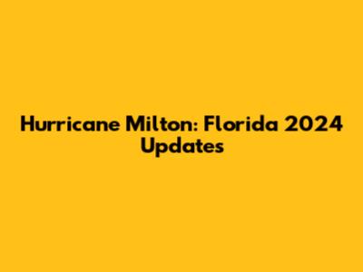 Hurricane Milton: Florida 2024 Updates