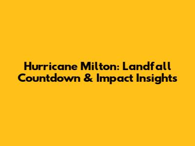Hurricane Milton: Landfall Countdown & Impact Insights