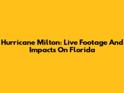 Hurricane Milton: Live Footage And Impacts On Florida