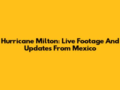 Hurricane Milton: Live Footage And Updates From Mexico