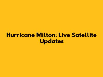Hurricane Milton: Live Satellite Updates