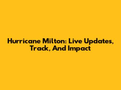 Hurricane Milton: Live Updates, Track, And Impact