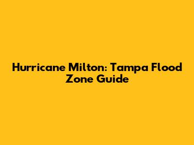Hurricane Milton: Tampa Flood Zone Guide