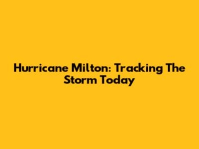Hurricane Milton: Tracking The Storm Today