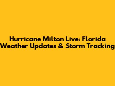 Hurricane Milton Live: Florida Weather Updates & Storm Tracking