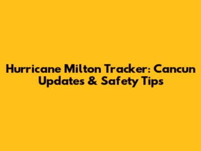 Hurricane Milton Tracker: Cancun Updates & Safety Tips