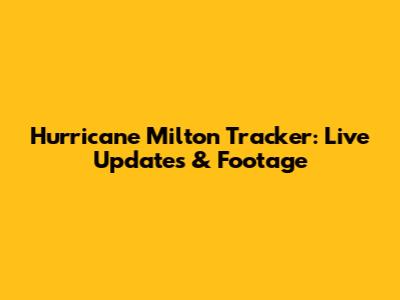 Hurricane Milton Tracker: Live Updates & Footage