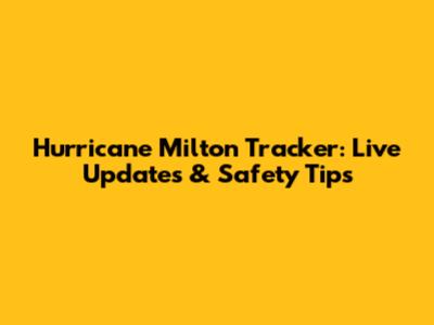 Hurricane Milton Tracker: Live Updates & Safety Tips