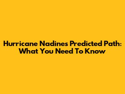 Hurricane Nadine's Predicted Path: What You Need To Know