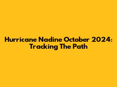 Hurricane Nadine October 2024: Tracking The Path