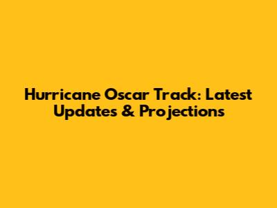 Hurricane Oscar Track: Latest Updates & Projections