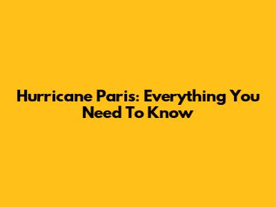 Hurricane Paris: Everything You Need To Know