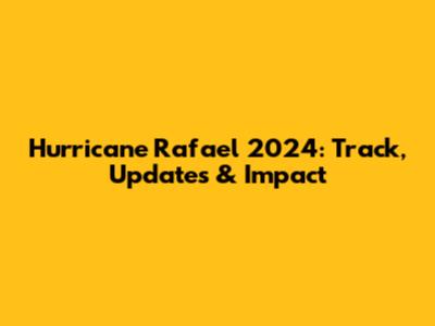 Hurricane Rafael 2024: Track, Updates & Impact