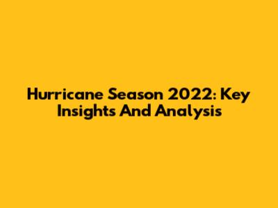 Hurricane Season 2022: Key Insights And Analysis