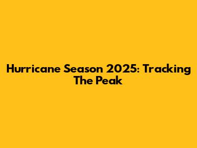 Hurricane Season 2025: Tracking The Peak