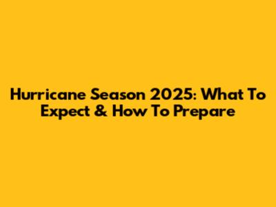 Hurricane Season 2025: What To Expect & How To Prepare