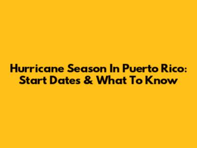 Hurricane Season In Puerto Rico: Start Dates & What To Know