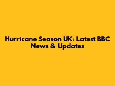 Hurricane Season UK: Latest BBC News & Updates