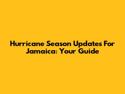 Hurricane Season Updates For Jamaica: Your Guide