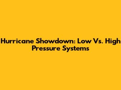 Hurricane Showdown: Low Vs. High Pressure Systems