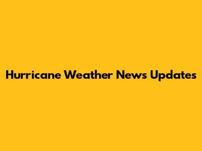 Hurricane Weather News Updates
