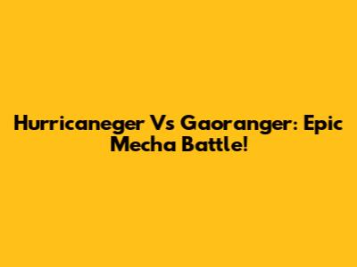 Hurricaneger Vs Gaoranger: Epic Mecha Battle!