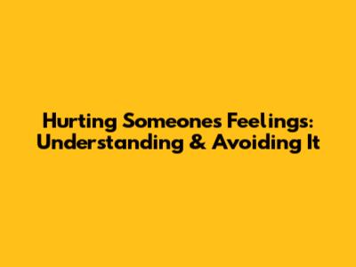 Hurting Someone's Feelings: Understanding & Avoiding It