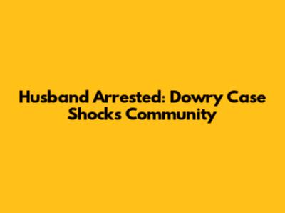 Husband Arrested: Dowry Case Shocks Community