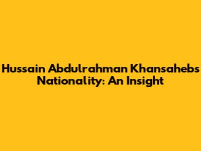 Hussain Abdulrahman Khansaheb's Nationality: An Insight