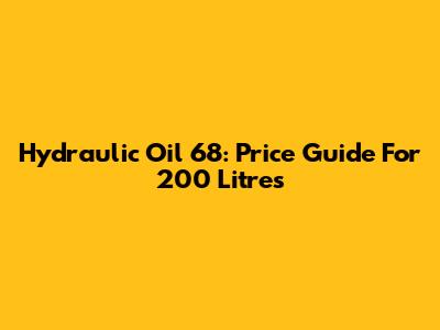Hydraulic Oil 68: Price Guide For 200 Litres