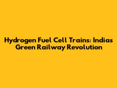 Hydrogen Fuel Cell Trains: India's Green Railway Revolution