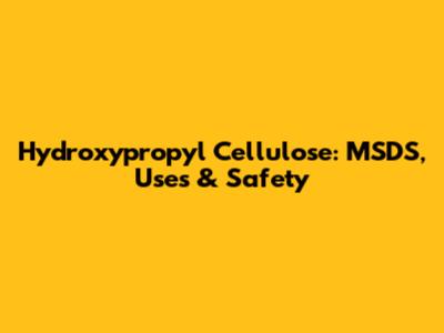 Hydroxypropyl Cellulose: MSDS, Uses & Safety