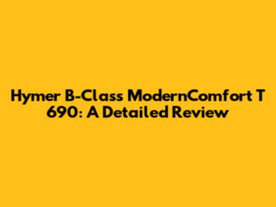 Hymer B-Class ModernComfort T 690: A Detailed Review