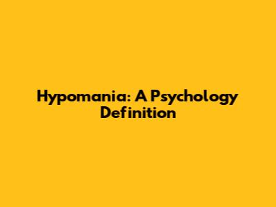 Hypomania: A Psychology Definition