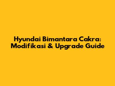 Hyundai Bimantara Cakra: Modifikasi & Upgrade Guide