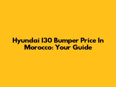 Hyundai I30 Bumper Price In Morocco: Your Guide
