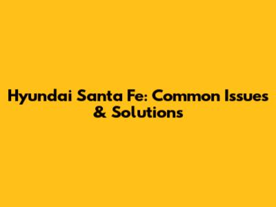 Hyundai Santa Fe: Common Issues & Solutions