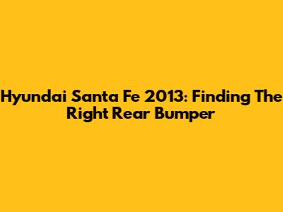 Hyundai Santa Fe 2013: Finding The Right Rear Bumper