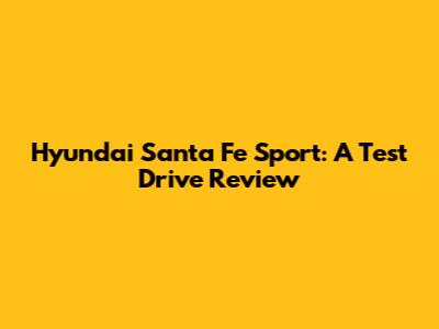 Hyundai Santa Fe Sport: A Test Drive Review