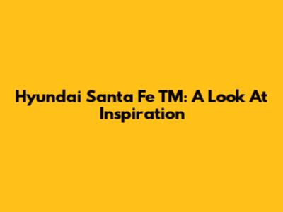 Hyundai Santa Fe TM: A Look At Inspiration