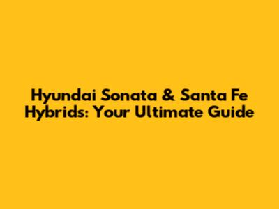 Hyundai Sonata & Santa Fe Hybrids: Your Ultimate Guide