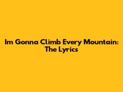 I'm Gonna Climb Every Mountain: The Lyrics