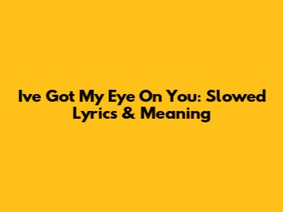 I've Got My Eye On You: Slowed Lyrics & Meaning