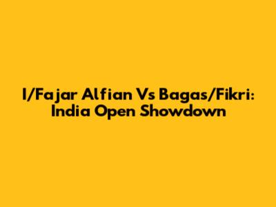 I/Fajar Alfian Vs Bagas/Fikri: India Open Showdown