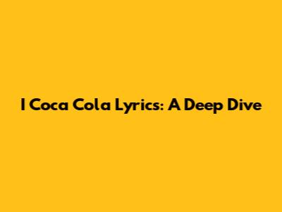 I Coca Cola Lyrics: A Deep Dive