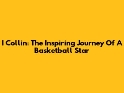 I Collin: The Inspiring Journey Of A Basketball Star