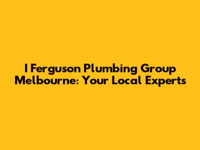 I Ferguson Plumbing Group Melbourne: Your Local Experts